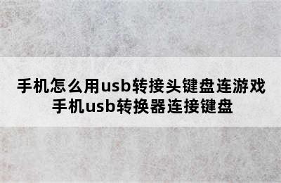 手机怎么用usb转接头键盘连游戏 手机usb转换器连接键盘